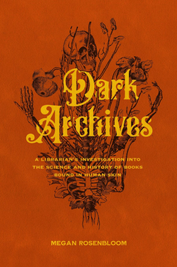 An orange book cover with a tattoo-style drawing of a skeleton with flowers growing out of it; the cover reads "Dark Archives: A Librarian's Investigation into the Science and History of Books Bound in Human Skin", by Megan Rosenbloom